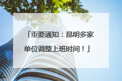 重要通知：昆明多家单位调整上班时间！